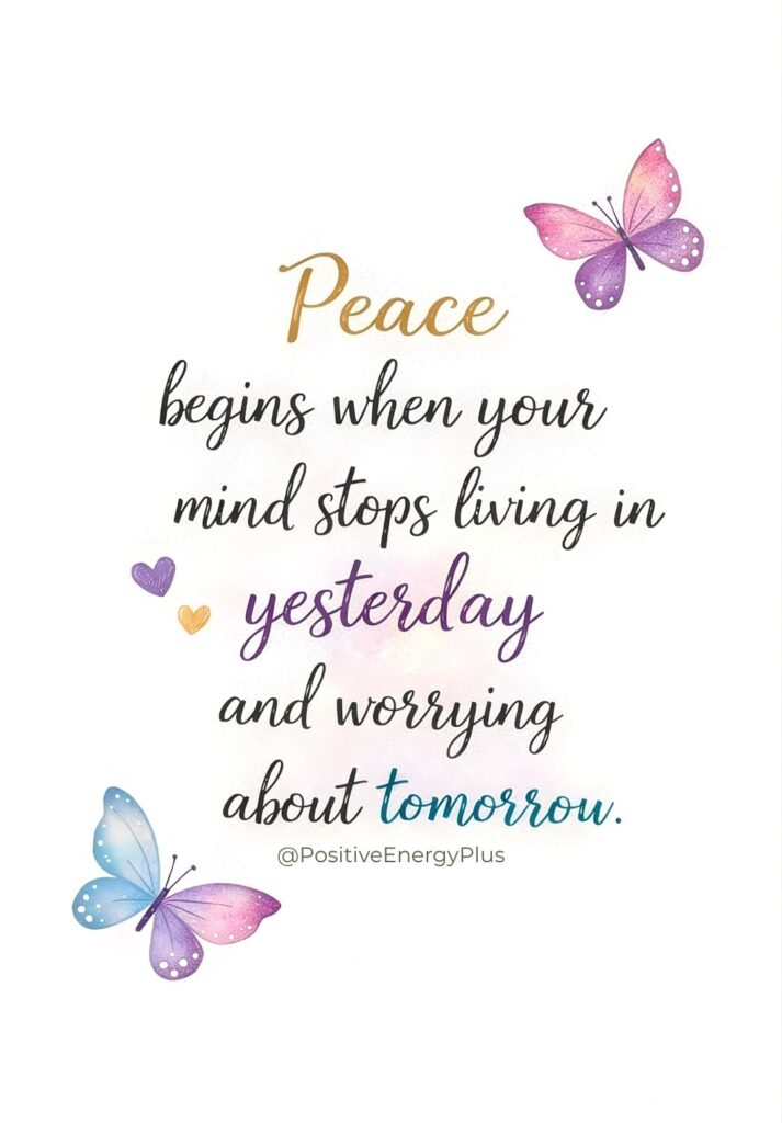 Peace begins when your mind stops living in yesterday and worrying about tomorrow