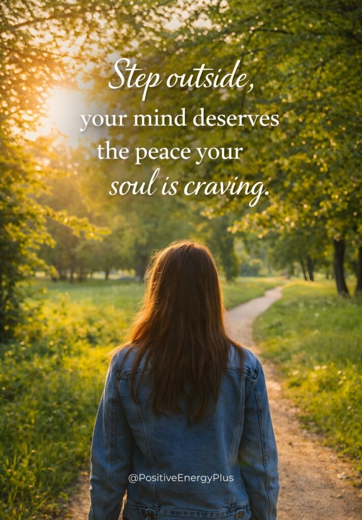 Step outside, your mind deserves the peace your soul is craving