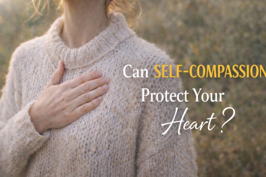 Why Self-Compassion May Protect You from Heart Disease