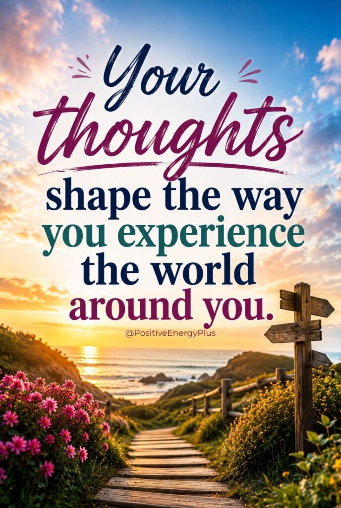 Your thoughts shape the way you experience the world around you.
