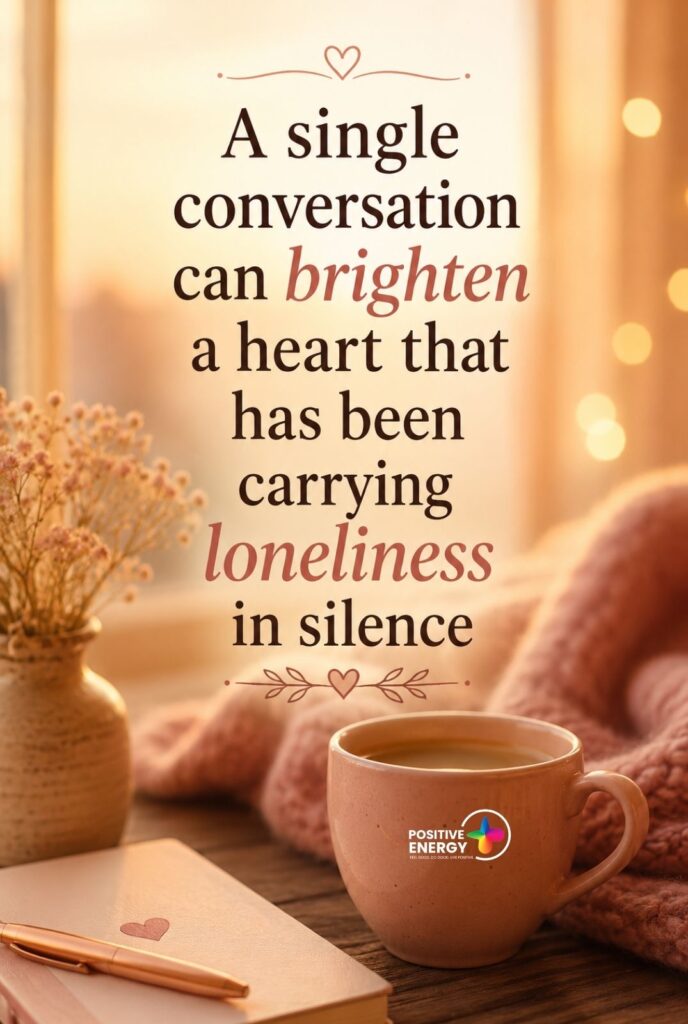 A single conversation can brighten a heart that has been carrying loneliness in silence