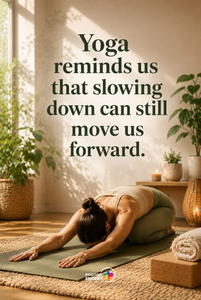 Yoga reminds us that slowing down can still move us forward.