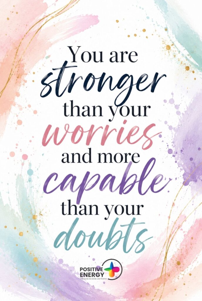 You are stronger than your worries and more capable than your doubts