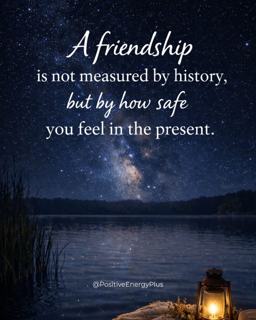 A friendship is not measured by history, but by how safe you feel in the present
