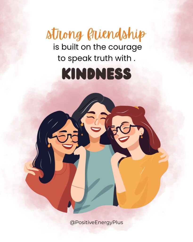 A strong friendship is built on the courage to speak truth with kindness.
