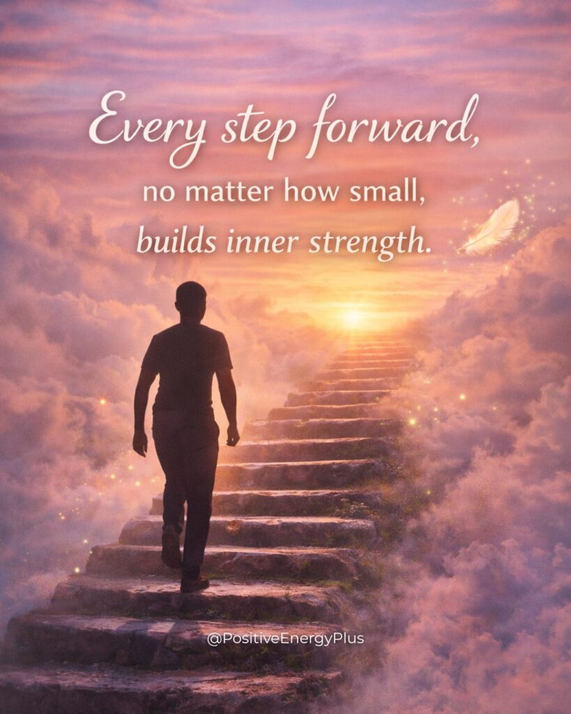 Every step forward, no matter how small, builds inner strength.