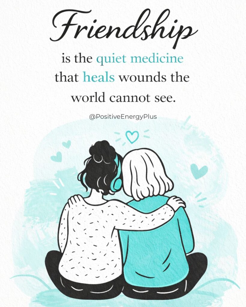 Friendship is the quiet medicine that heals wounds the world cannot see