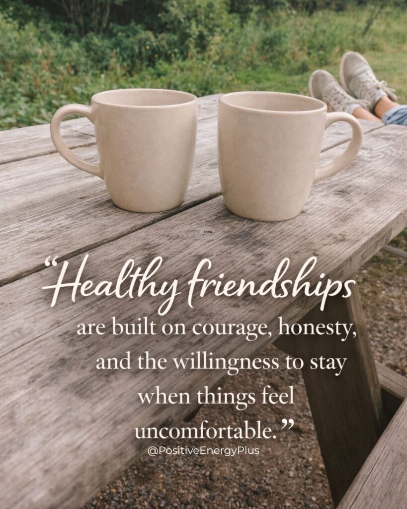 Healthy friendships are built on courage, honesty, and the willingness to stay when things feel uncomfortable