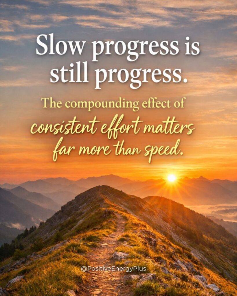 Slow progress is still progress. The compounding effect of consistent effort matters far more than speed.