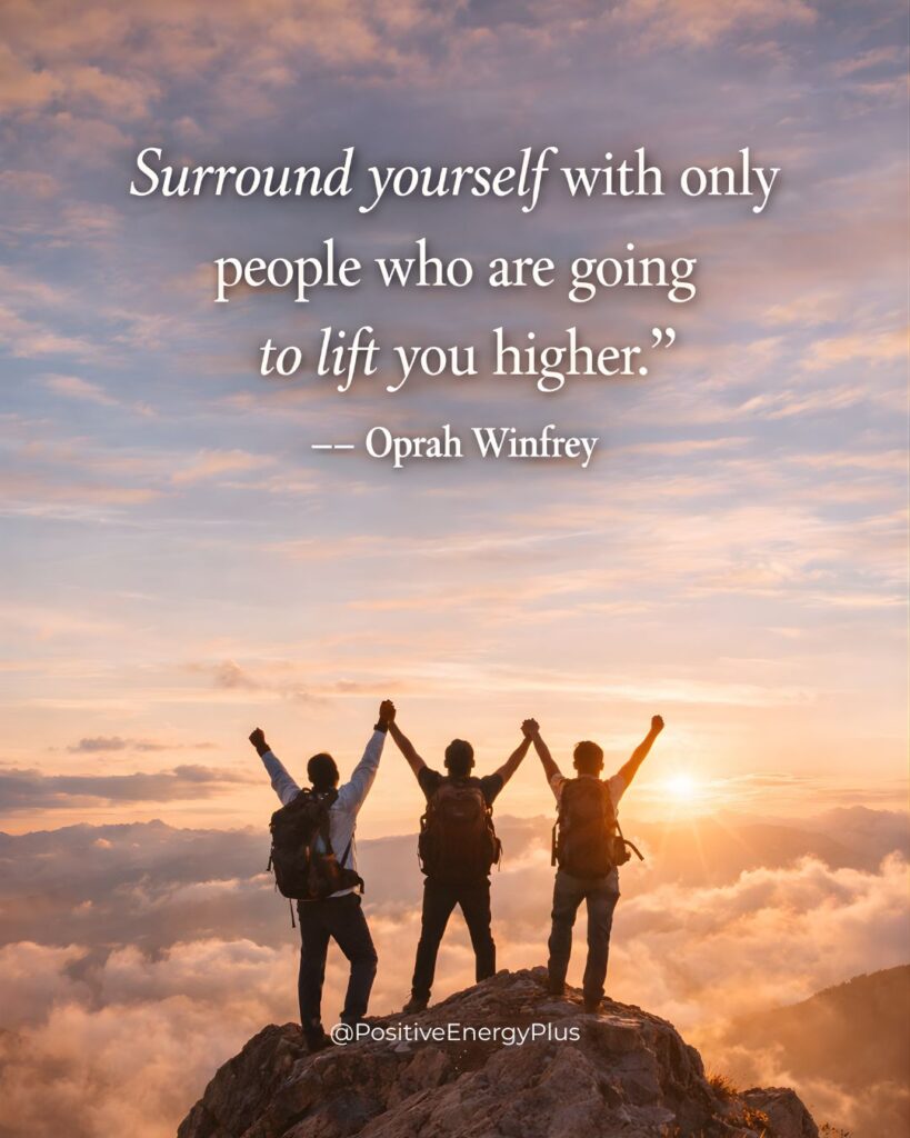 Surround yourself with only people who are going to lift you higher