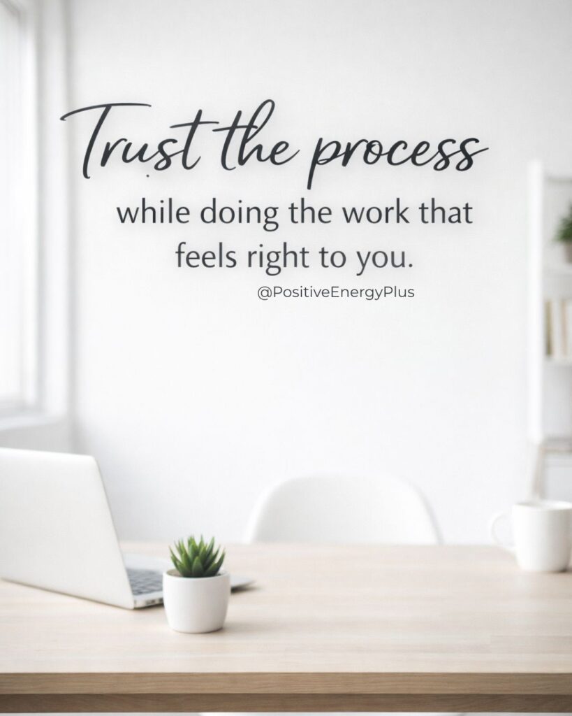 Trust the process while doing the work that feels right to you