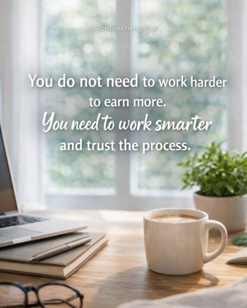 You do not need to work harder to earn more. You need to work smarter and trust the process