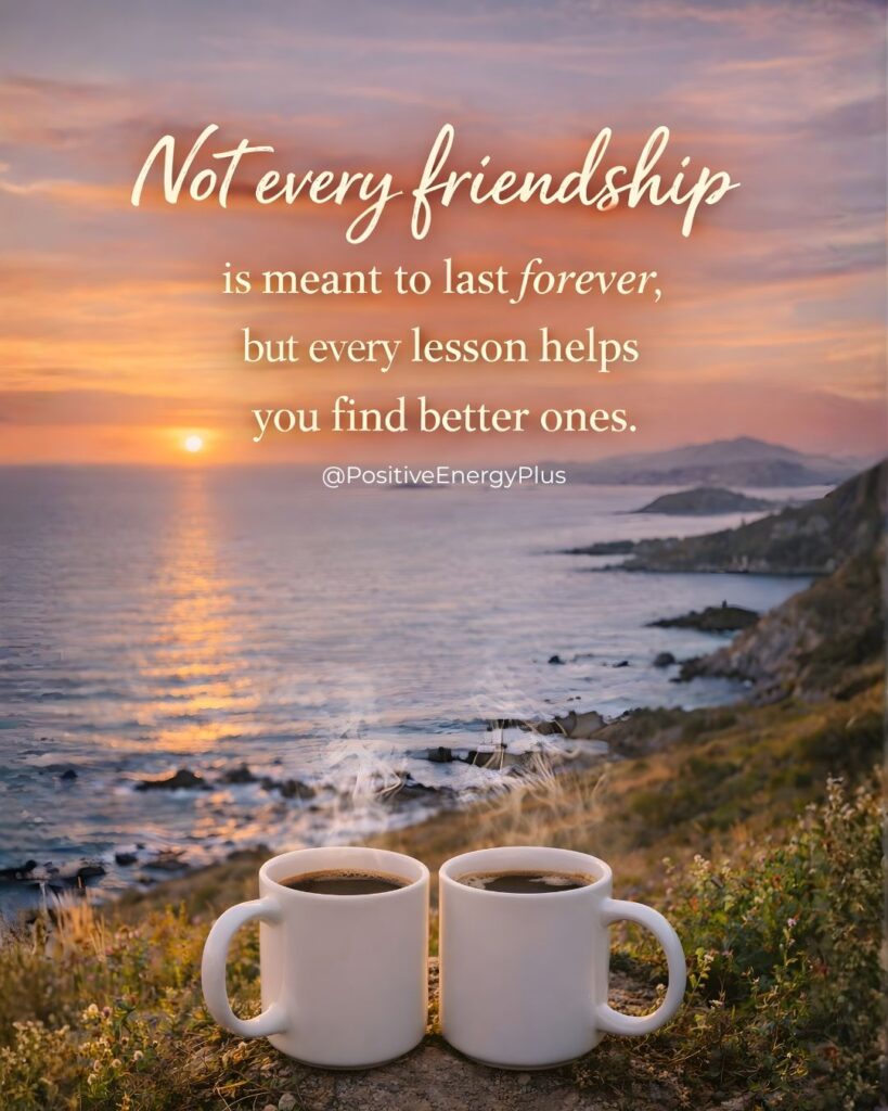 Not every friendship is meant to last forever, but every lesson helps you find better ones