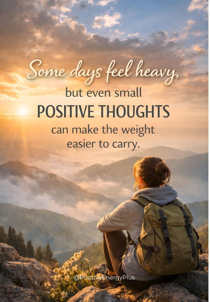 Some days feel heavy, but even small positive thoughts can make the weight easier to carry