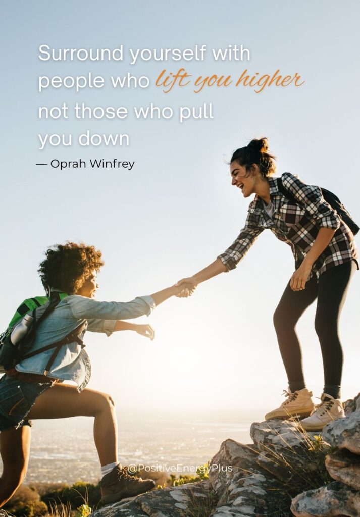 Surround yourself with people who lift you higher, not those who pull you down