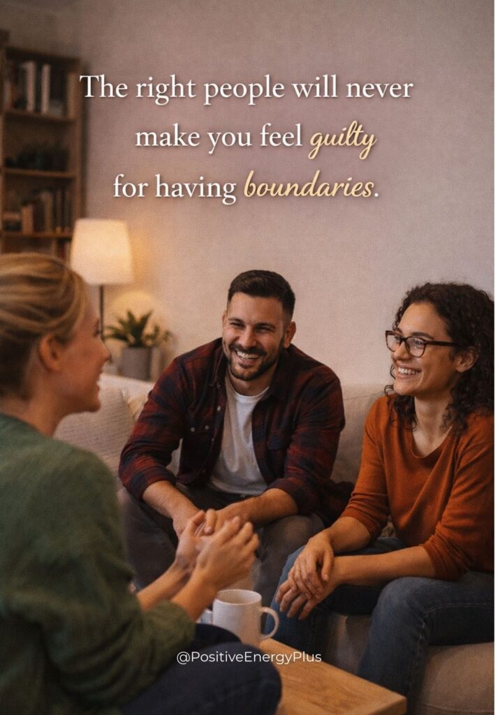 The right people will never make you feel guilty for having boundaries
