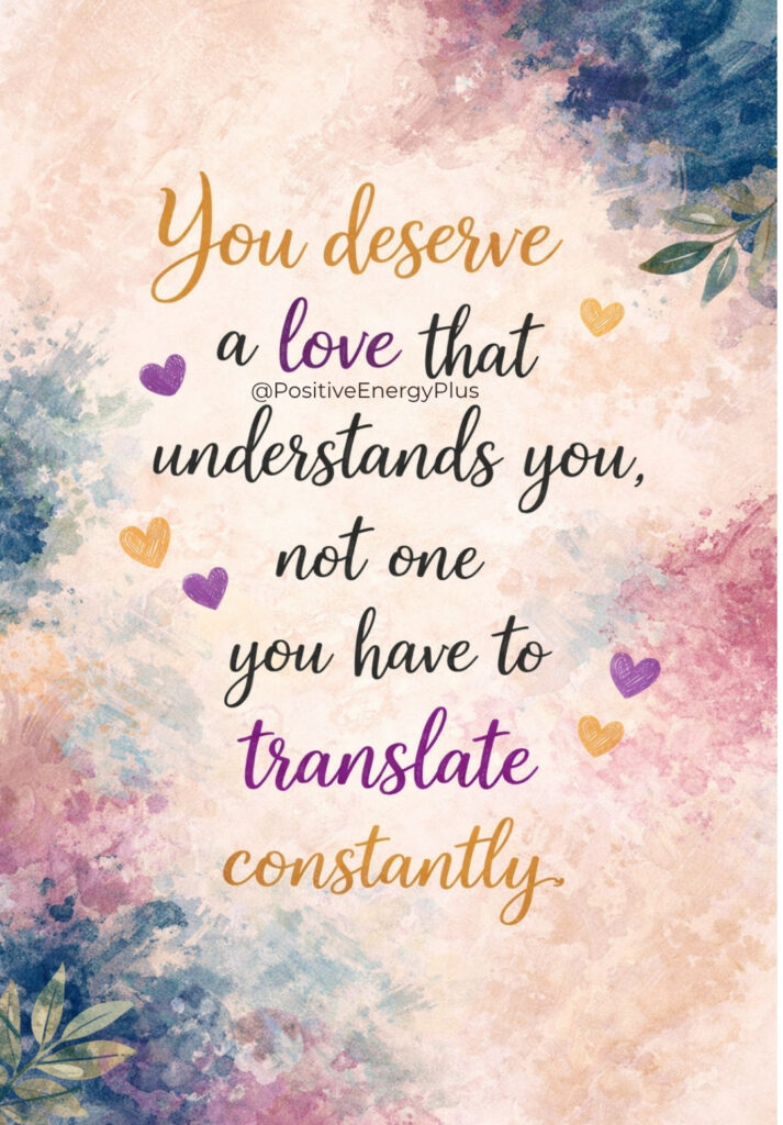 You deserve a love that understands you, not one you have to translate constantly