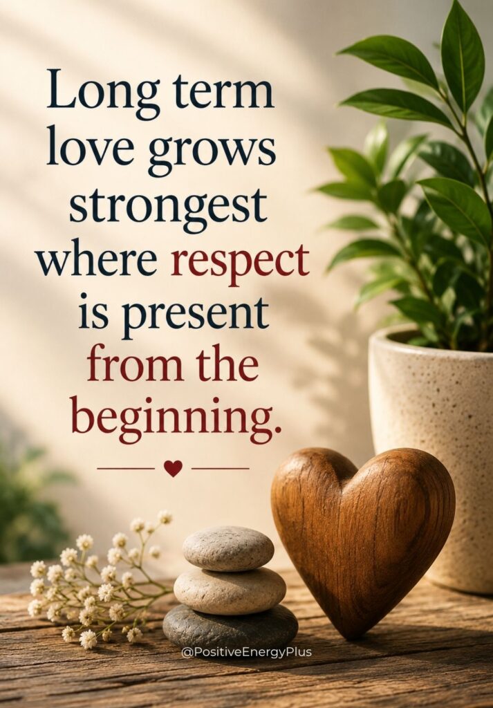 Long term love grows strongest where respect is present from the beginning.