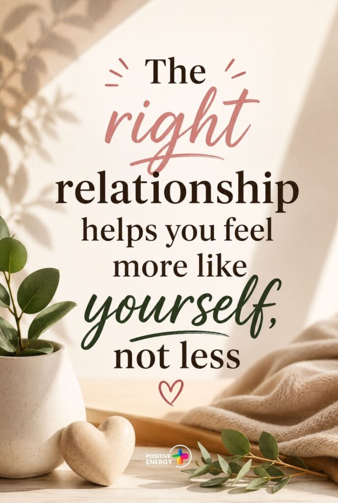 The right relationship helps you feel more like yourself, not less